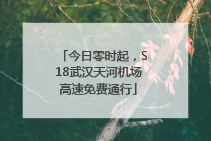 今日零时起，S18武汉天河机场高速免费通行