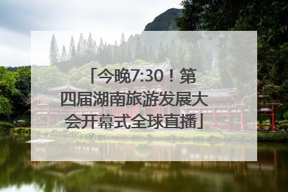 今晚7:30！第四届湖南旅游发展大会开幕式全球直播