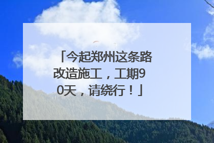 今起郑州这条路改造施工，工期90天，请绕行！