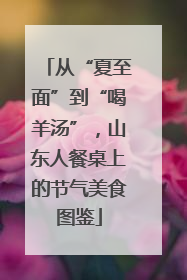 从“夏至面”到“喝羊汤”，山东人餐桌上的节气美食图鉴