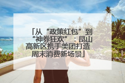 从“政策红包”到“神券狂欢”：昆山高新区携手美团打造周末消费新场景