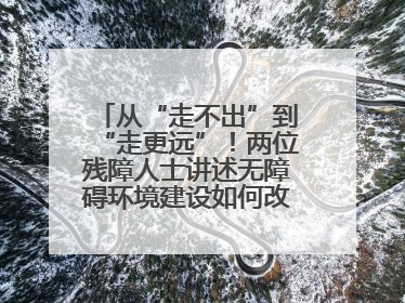 从“走不出”到“走更远”！两位残障人士讲述无障碍环境建设如何改变生活