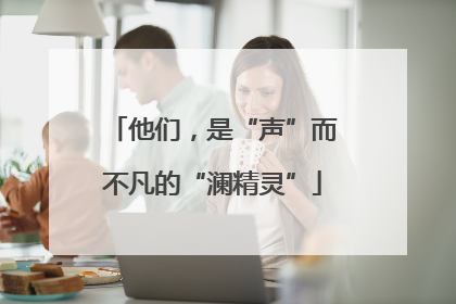 他们，是“声”而不凡的“澜精灵”