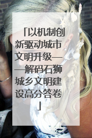 以机制创新驱动城市文明升级——解码石狮城乡文明建设高分答卷