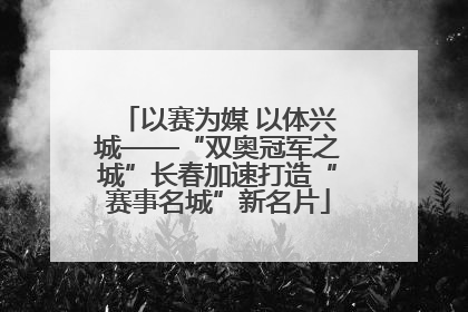 以赛为媒 以体兴城——“双奥冠军之城”长春加速打造“赛事名城”新名片