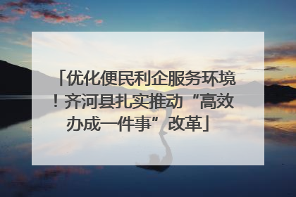优化便民利企服务环境！齐河县扎实推动“高效办成一件事”改革