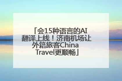 会15种语言的AI翻译上线！济南机场让外籍旅客China Travel更顺畅