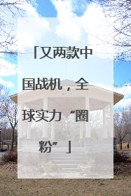 又两款中国战机，全球实力“圈粉”