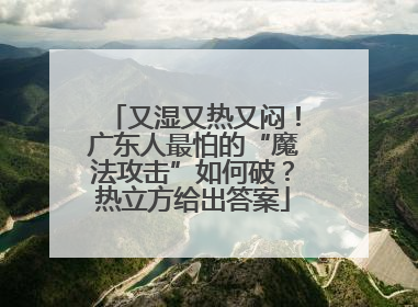 又湿又热又闷！广东人最怕的“魔法攻击”如何破？热立方给出答案