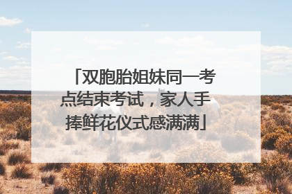 双胞胎姐妹同一考点结束考试，家人手捧鲜花仪式感满满