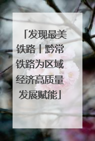 发现最美铁路丨黔常铁路为区域经济高质量发展赋能