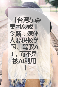 台湾东森集团总裁王令麟：媒体人要积极学习、驾驭AI，而不是被AI利用