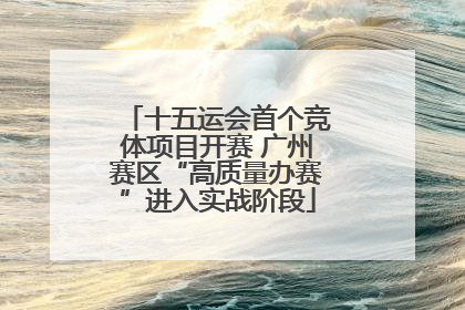 十五运会首个竞体项目开赛 广州赛区“高质量办赛”进入实战阶段