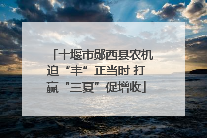 十堰市郧西县农机追“丰”正当时 打赢“三夏”促增收