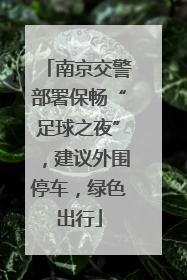 南京交警部署保畅“足球之夜”，建议外围停车，绿色出行
