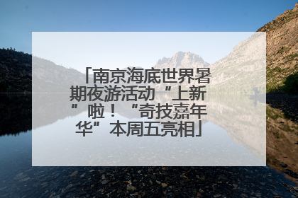 南京海底世界暑期夜游活动“上新”啦！“奇技嘉年华”本周五亮相
