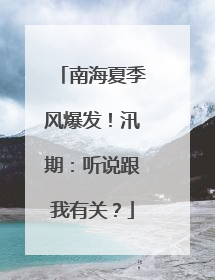 南海夏季风爆发！汛期：听说跟我有关？