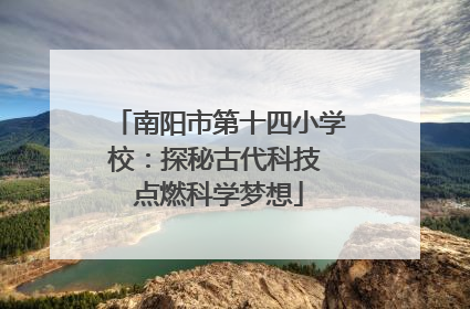 南阳市第十四小学校：探秘古代科技 点燃科学梦想