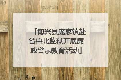 博兴县庞家镇赴省鲁北监狱开展廉政警示教育活动