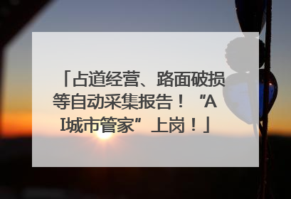 占道经营、路面破损等自动采集报告！“AI城市管家”上岗！