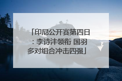印尼公开赛第四日：李诗沣领衔 国羽多对组合冲击四强