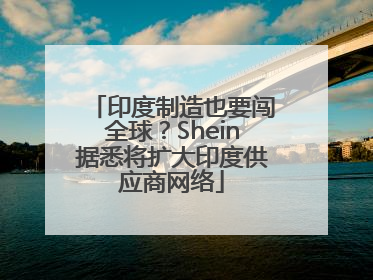 印度制造也要闯全球？Shein据悉将扩大印度供应商网络
