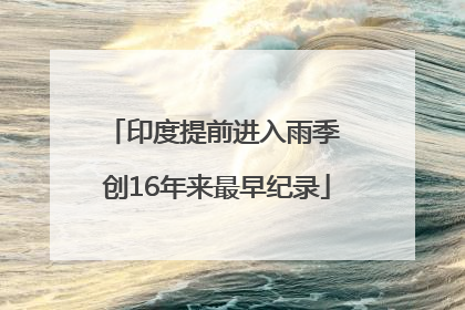 印度提前进入雨季 创16年来最早纪录