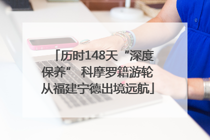 历时148天“深度保养” 科摩罗籍游轮从福建宁德出境远航
