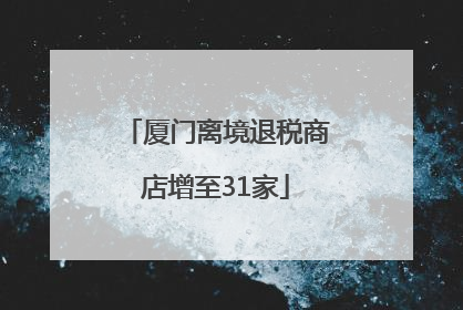厦门离境退税商店增至31家