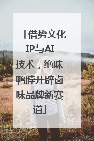 借势文化IP与AI技术，绝味鸭脖开辟卤味品牌新赛道