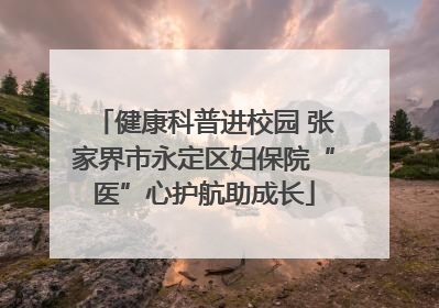 健康科普进校园 张家界市永定区妇保院“医”心护航助成长