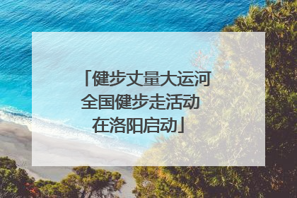 健步丈量大运河 全国健步走活动在洛阳启动