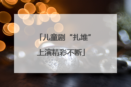 儿童剧“扎堆”上演精彩不断