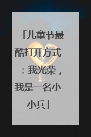 儿童节最酷打开方式：我光荣，我是一名小小兵