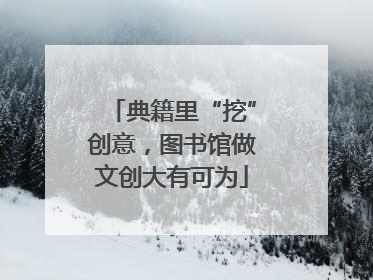 典籍里“挖”创意，图书馆做文创大有可为