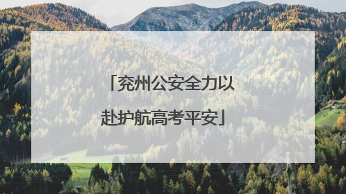 兖州公安全力以赴护航高考平安