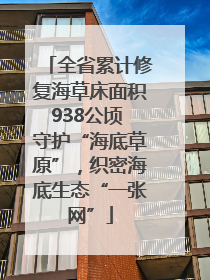 全省累计修复海草床面积938公顷 守护“海底草原”，织密海底生态“一张网”