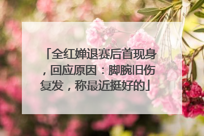全红婵退赛后首现身，回应原因：脚腕旧伤复发，称最近挺好的