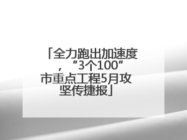 全力跑出加速度，“3个100”市重点工程5月攻坚传捷报
