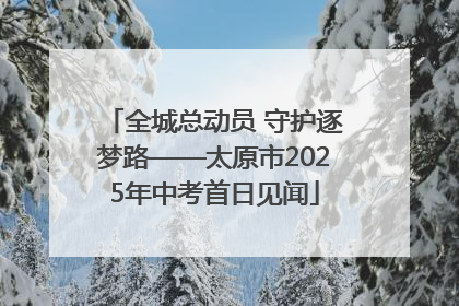 全城总动员 守护逐梦路——太原市2025年中考首日见闻