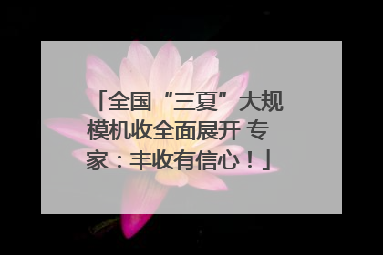 全国“三夏”大规模机收全面展开 专家：丰收有信心！