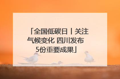 全国低碳日丨关注气候变化 四川发布5份重要成果