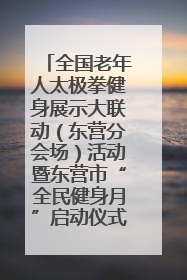 全国老年人太极拳健身展示大联动（东营分会场）活动暨东营市“全民健身月”启动仪式成功举行