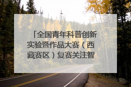 全国青年科普创新实验暨作品大赛（西藏赛区）复赛关注智慧环保等主题