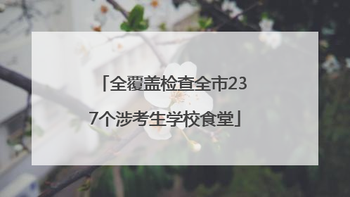 全覆盖检查全市237个涉考生学校食堂