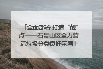 全面部署 打造“靓” 点——石景山区全力营造垃圾分类良好氛围