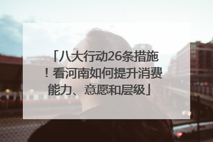 八大行动26条措施！看河南如何提升消费能力、意愿和层级