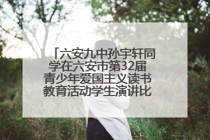 六安九中孙宇轩同学在六安市第32届青少年爱国主义读书教育活动学生演讲比赛中荣获一等奖