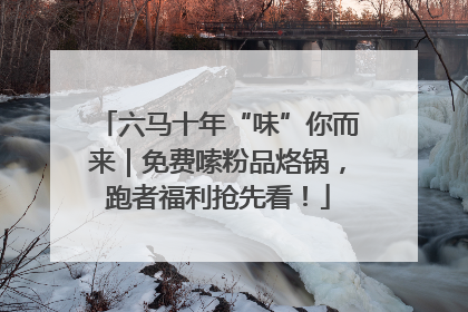 六马十年“味”你而来｜免费嗦粉品烙锅，跑者福利抢先看！