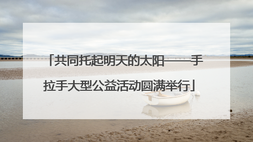 共同托起明天的太阳——手拉手大型公益活动圆满举行
